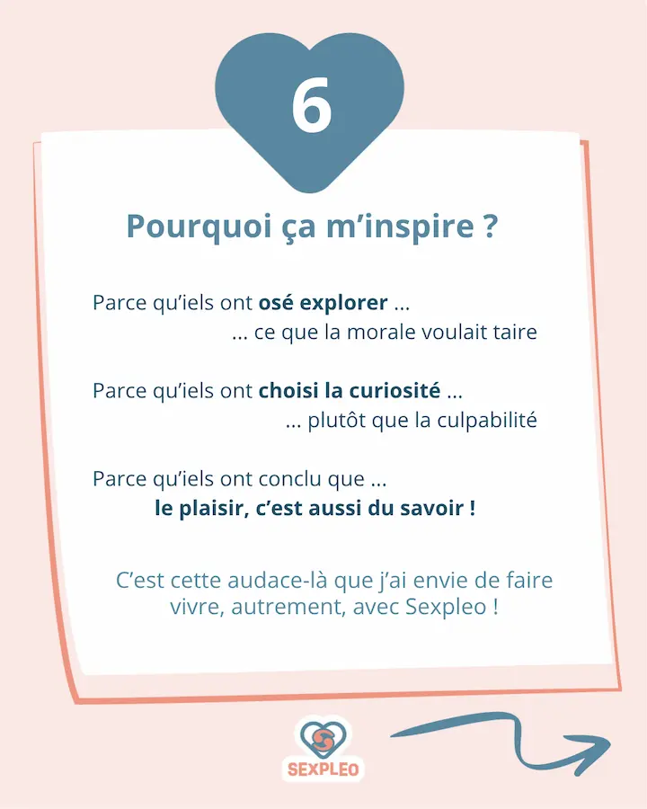 Pourquoi ca m'inspire ? Parce qu'iels ont osé explorer ... ce que la morale voulait taire parce qu'iels ont choisi la curiosité ... plutôt que la culpabilité parce qu'iels ont conclu que ... le plaisir, c'est aussi du savoir ! C'est cette audace-là que j'ai envie de faire vivre, autrement, avec Sexpleo !